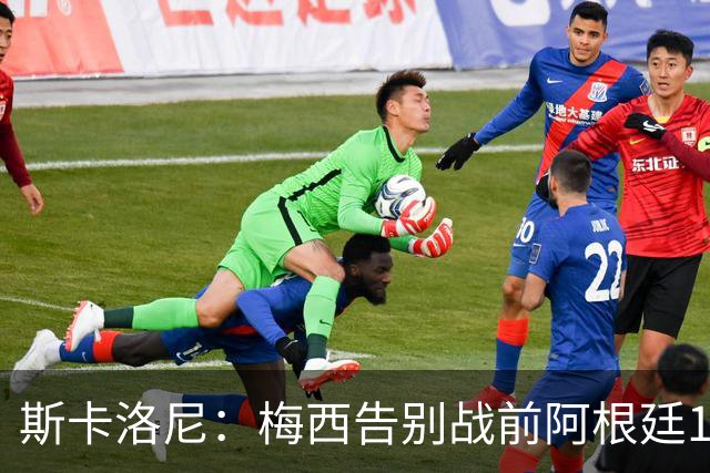 斯卡洛尼：梅西告别战前阿根廷10号不会交予他人